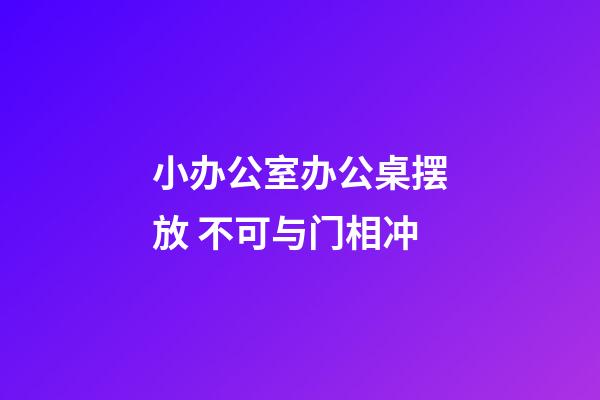 小办公室办公桌摆放 不可与门相冲
